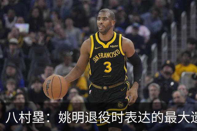 八村塁：姚明退役时表达的最大遗憾让我反思接班人的问题